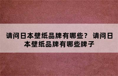 请问日本壁纸品牌有哪些？ 请问日本壁纸品牌有哪些牌子